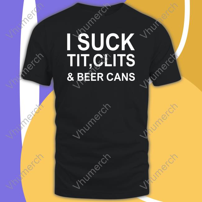 I Suck Tit, Clits & Beer Cans T-Shirt