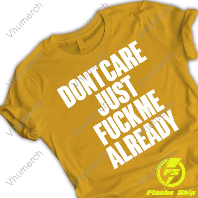 Doronstudio Dont Care Just Fuck Me Already Shirts