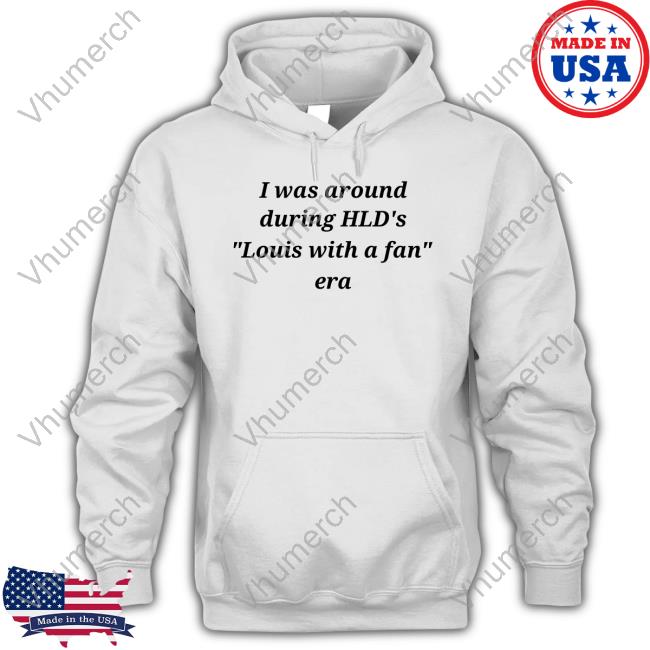 I Was Around During Hld's Louis With A Fan Era Sweatshirt