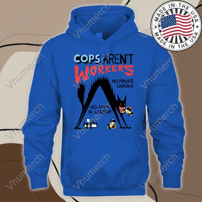Cops Aren't Workers No Police Unions No Cops In Labour Tees No Gods No Masters Cops Aren't Workers No Police Unions No Cops In Labour Hooded Sweatshirt Activist_Shirts