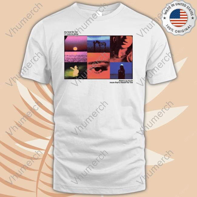 Collage My Love For Me It Runs So Deep There's So Much More That's Meant For Me T-Shirts