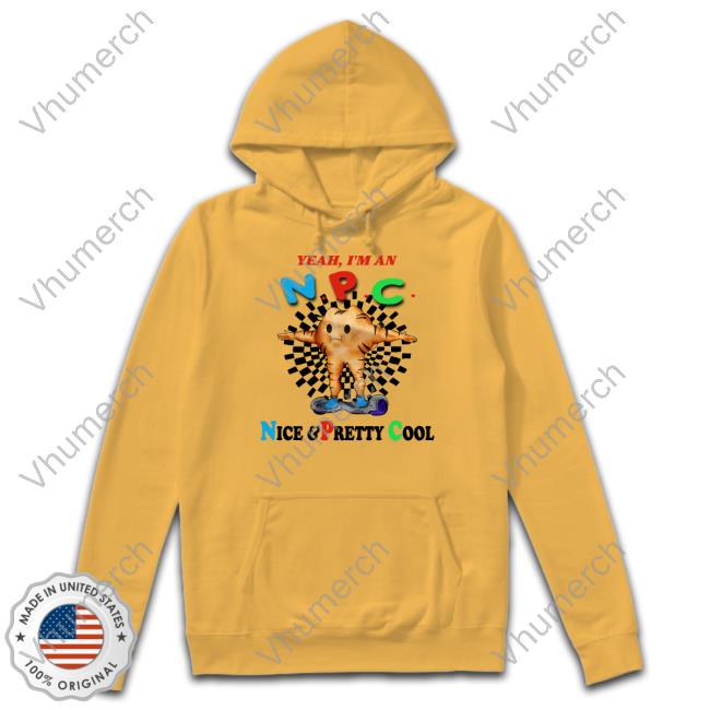 Yeah I'm An Npc Nice & Pretty Cool Hooded Sweatshirt Yeah I'm An Npc Nice & Pretty Cool Tee Shirt
