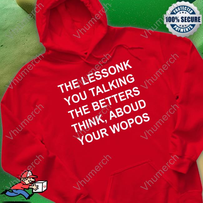 The Lessonk You Talking The Betters Think Aboud Your Wopos Official Shirt