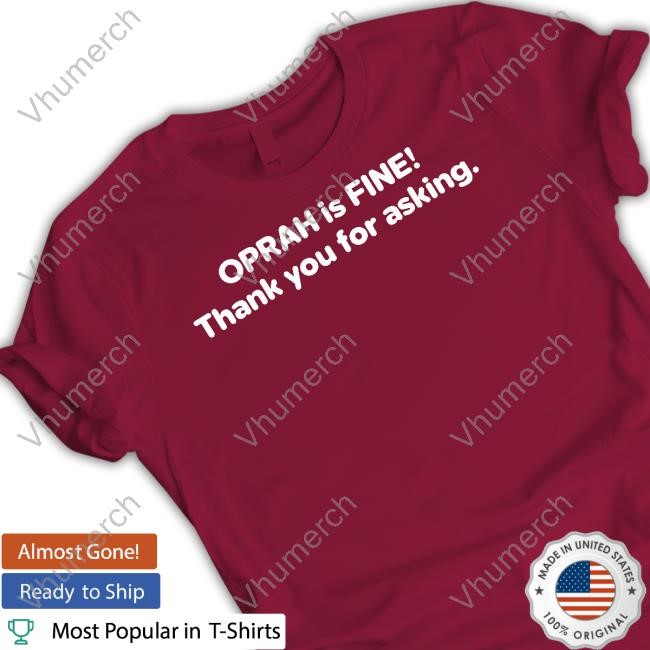Oprah Is Fine Thank You For Asking She Appreciates Your Concern New Shirt