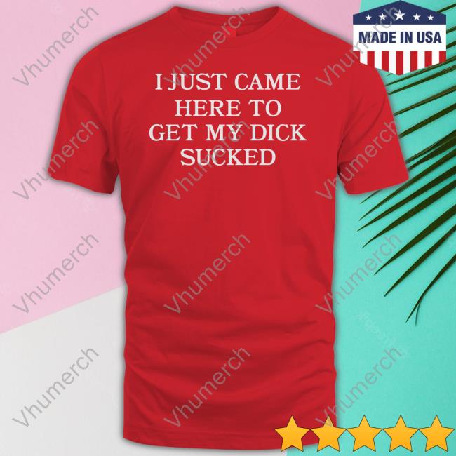 Wicked Naughty I Just Came Here To Get My Dick Sucked Long Sleeve Tee Shirt