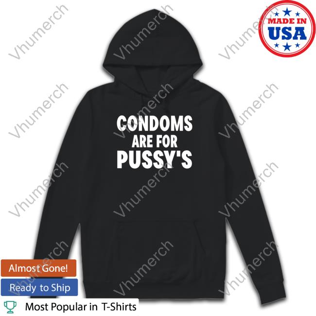 Shirts That Go Hard Condoms Are For Pussy's Hoodie