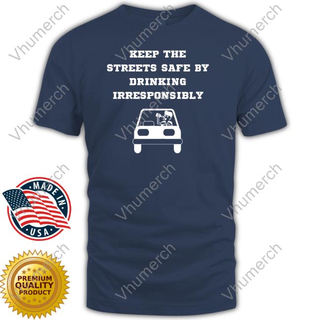 Degenerated Shop Keep The Streets Safe By Drinking Irresponsibly Hoodie Degenerated Keep The Streets Safe By Drinking Irresponsibly Tee