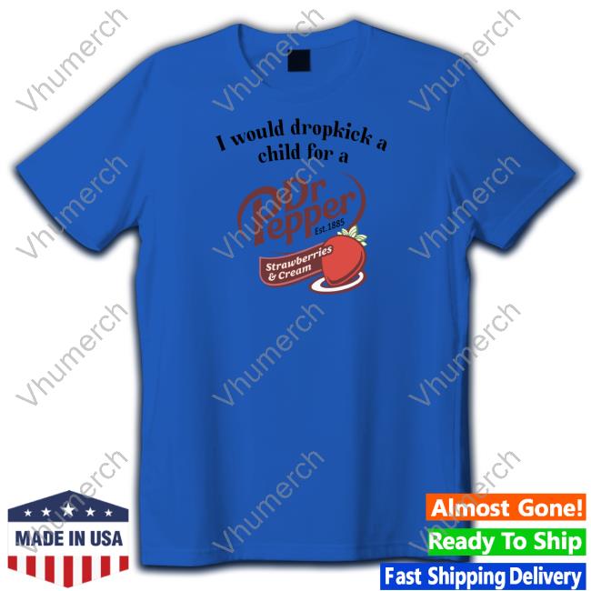 Unethicalthreads Store I Would Dropkick A Child For A Dr Pepper Strawberries & Cream Long Sleeve T Shirt Official I Would Dropkick A Child For A Dr Pepper Strawberries & Cream Hoodie Unethicalthreads Store