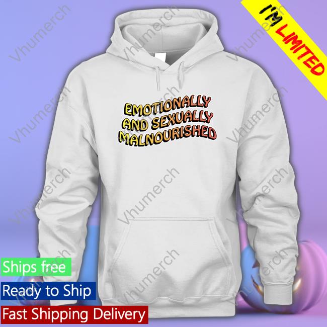 Emotionally And Sexually Malnourished T-Shirt Shirtsthtgohard