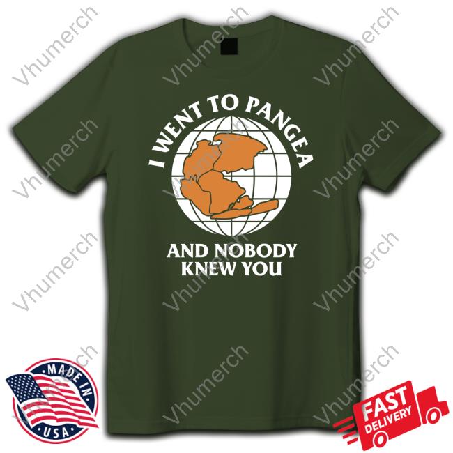 I Went To Pangea And Nobody Knew You T Shirts Shitheadsteve I Went To Pangea And Nobody Knew You Tee Shirt
