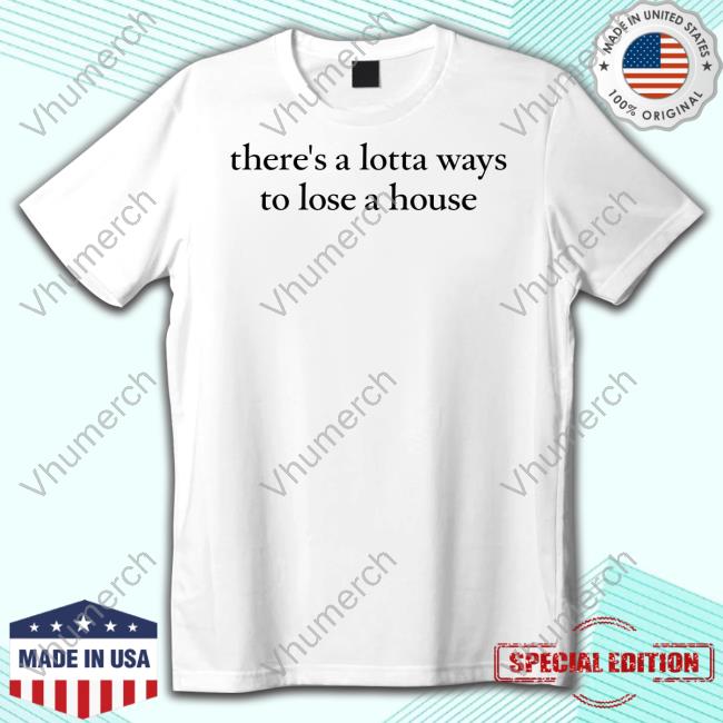 There's A Lotta Ways To Lose A House Shirts Jennyyangtv
