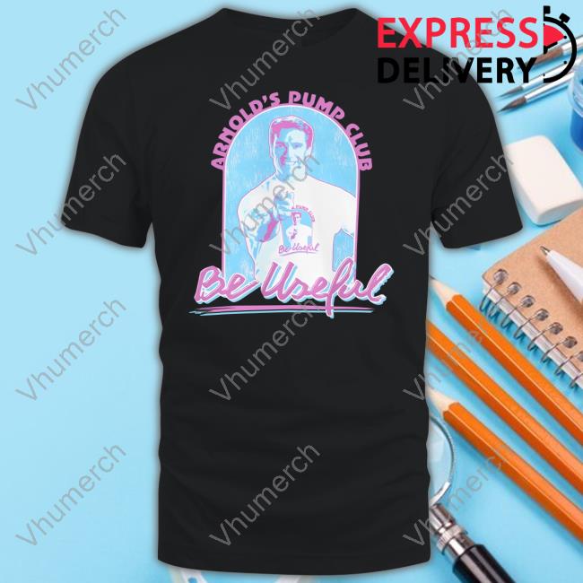 Arnold's Pump Club Be Useful Shirts