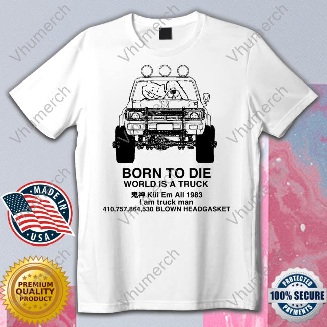 Born To Die World Is A Truck Shirt