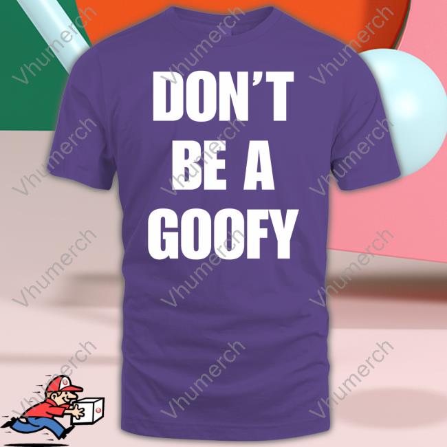 Don’T Be A Goofy Shirt Blackgunsmatter Store Don’t Be A Goofy Shirt