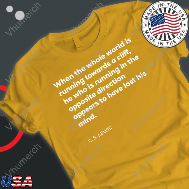 Lettersfromtim When The Whole World Is Running Towards A Cliff C. S. Lewis Shirts Anthony Albanese