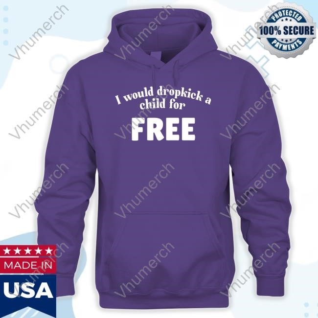 I Would Dropkick A Child For Free Shirts I Would Dropkick A Child For Free Shirts