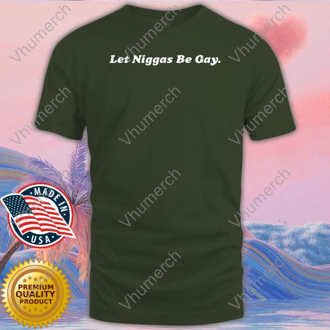 Let Niggas Be Gay New Shirt