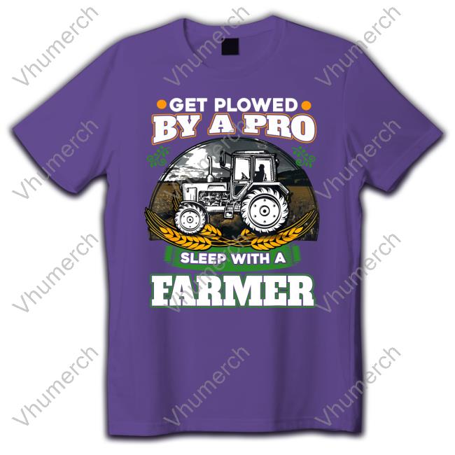 Get Plowed By A Pro Sleep With A Farmer Tee Sisterinferior