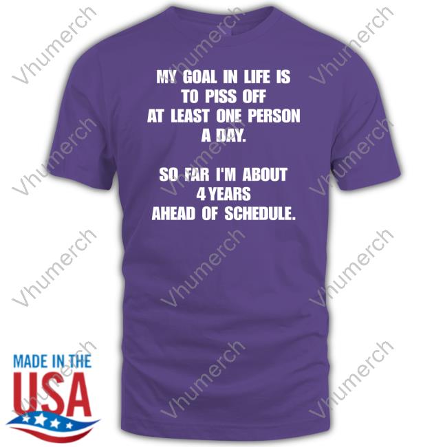 2022In4words My Goal In Life Is To Piss Off At Least One Person A Day Shirt 2022In4words My Goal In Life Is To Piss Off At Least One Person A Day Shirt