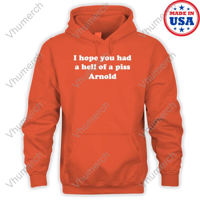 I Hope You Had A Hell Of A Piss Arnold Hoodie