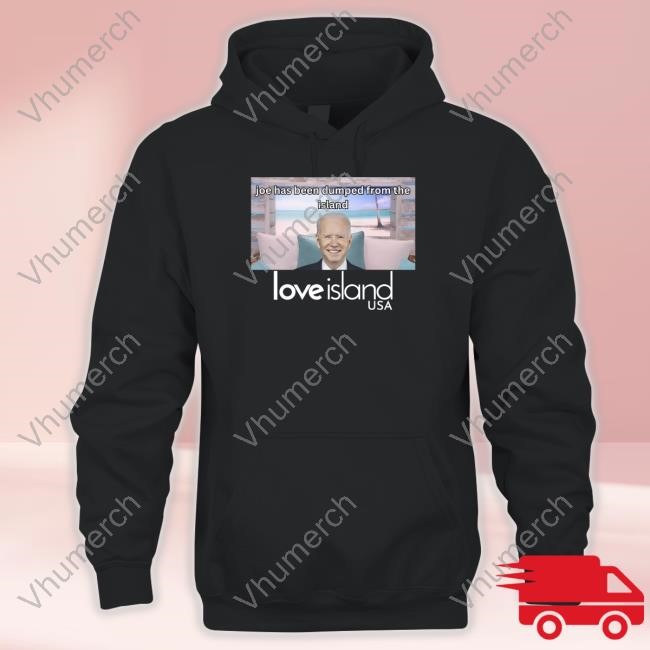 Unethicalthreads Joe Has Been Dumped From The Island Love Island Usa Shirt Hoodie Sweatshirt
