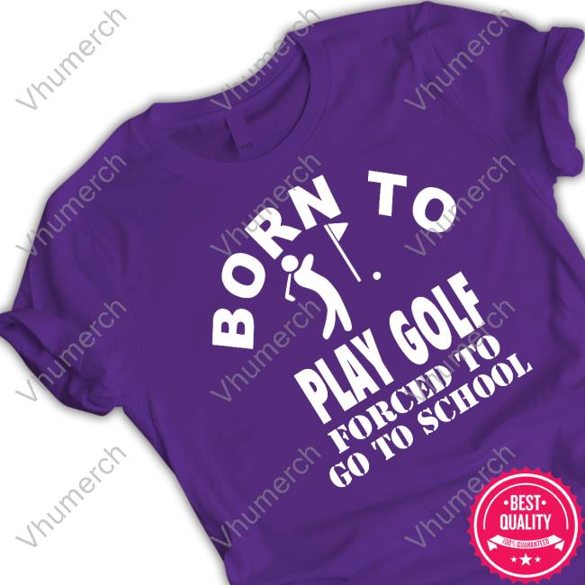Official Born To Play Golf Forced To Go To School T-Shirt