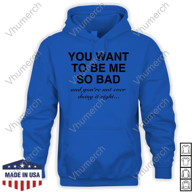 You Want To Be Me So Bad And You're Not Ever Doing It Right Sweater Hoesforclothes