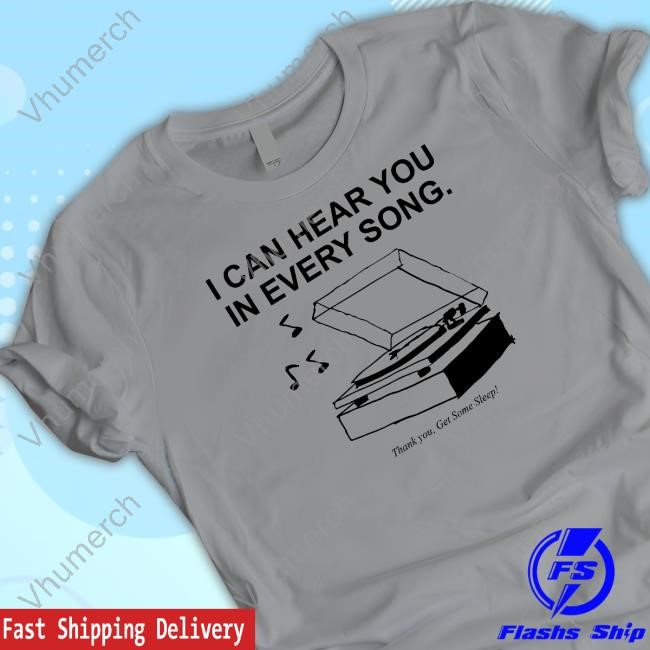 I Can Hear You In Every Song Thank you Get Some Sleep T Shirt