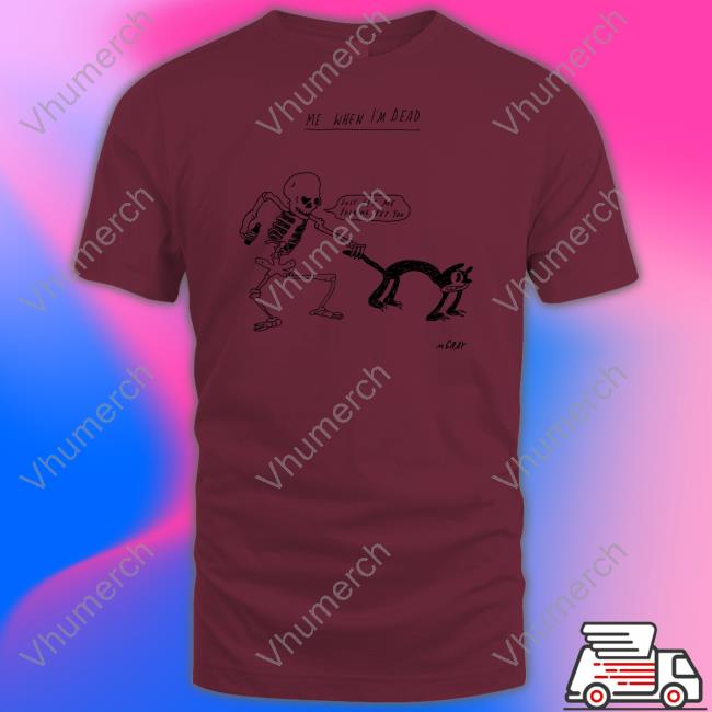 Matt Gray Me When I'm Dead Just Let Me Fucking Pet You T Shirt