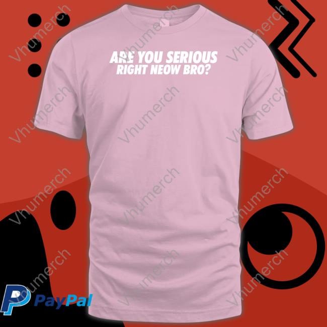Are You Serious Right Neow Bro Tee Shirt