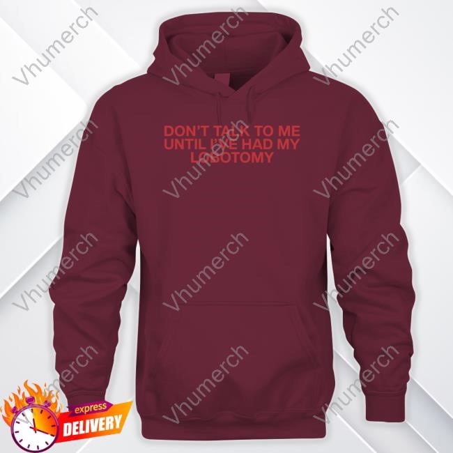 Top Don't Talk To Me Until I've Had My Lobotomy Sweatshirt