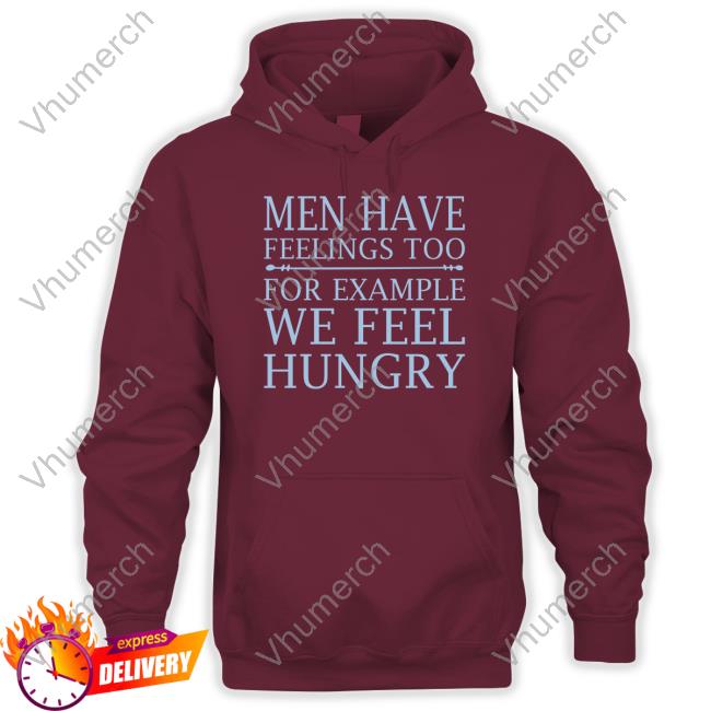Men Have Feelings Too, For Example We Feel Hungry T-Shirt Clownworld Men Have Feelings Too, For Example We Feel Hungry T-Shirt