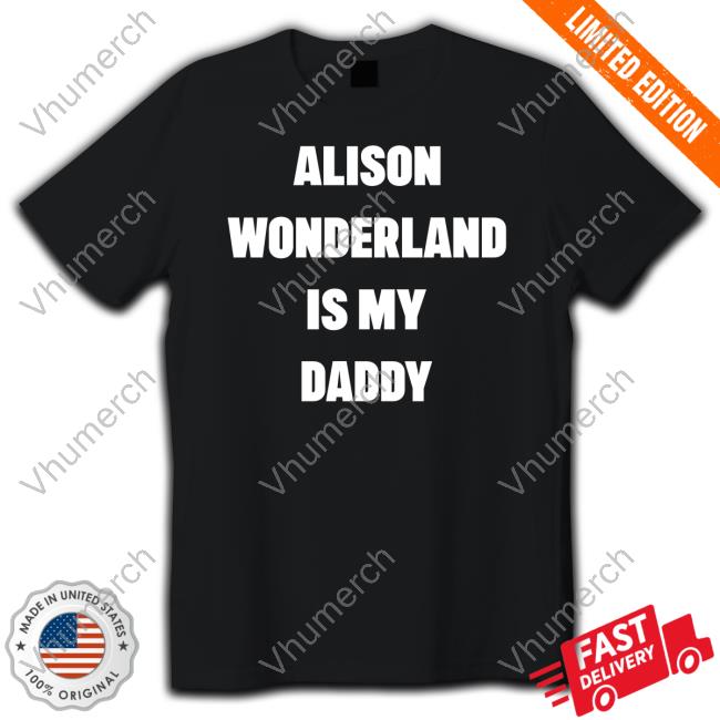 Alison Wonderland Merch Alison Wonderland Is My Daddy Have You My Seen Father T Shirt