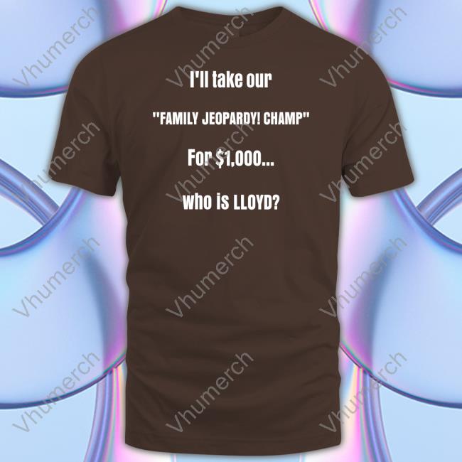 I'll Take Our Family Jeopardy Champ For $1,000 Who Is Lloyd Shirt