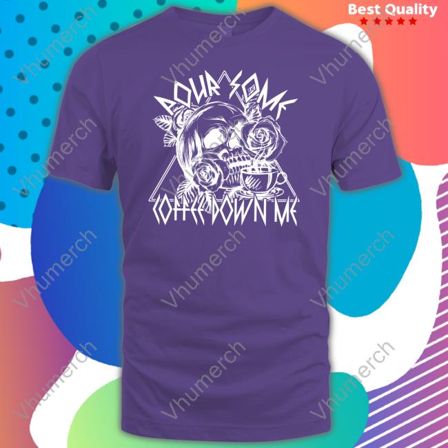 Pour Some Coffee Down Me Shirt