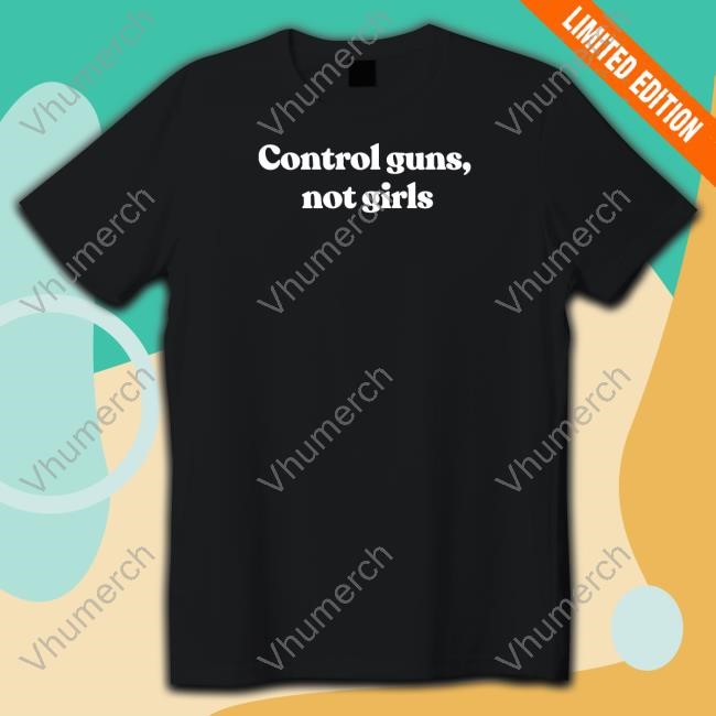 Control Guns Not Girls T Shirt