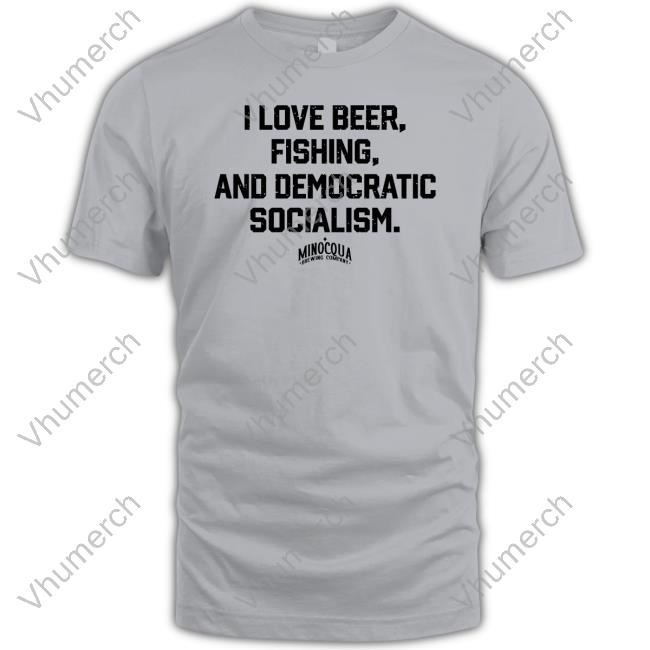 I Love Beer, Fishing And Democratic Socialism T Shirts