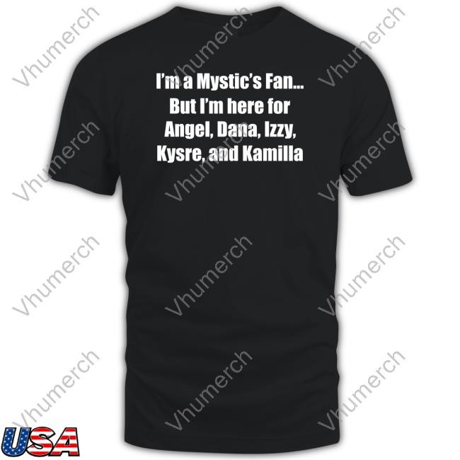 I'm A Mystic's Fan But I'm Here For Angel Dana Izzy Kysre And Kamilla New Shirt