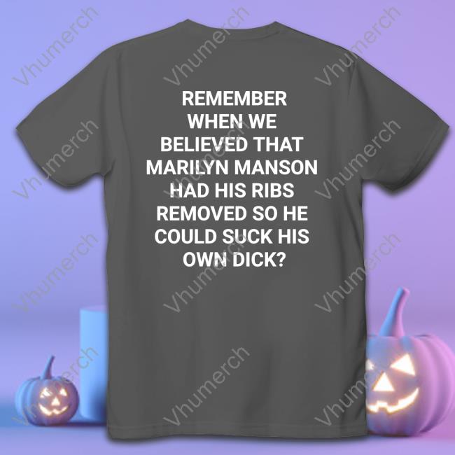 Shirts That Go Hard Remember When We Believed That Marilyn Manson Had His Ribs Removed So He Could Suck His Own Dick T Shirt