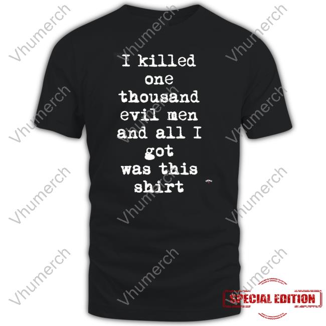 I Killed One Thousand Evil Men And All I Got Was This Shirt Hoodie