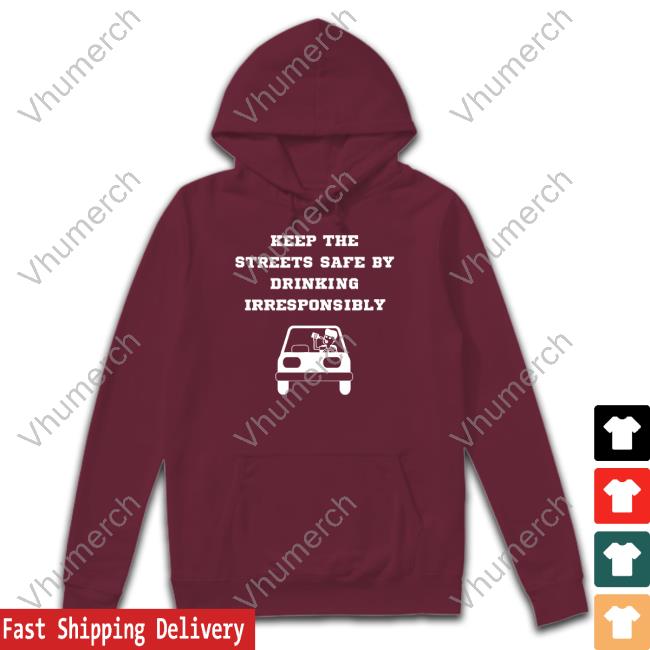 Degenerated Shop Keep The Streets Safe By Drinking Irresponsibly Hoodie Degenerated Shop Keep The Streets Safe By Drinking Irresponsibly T Shirt