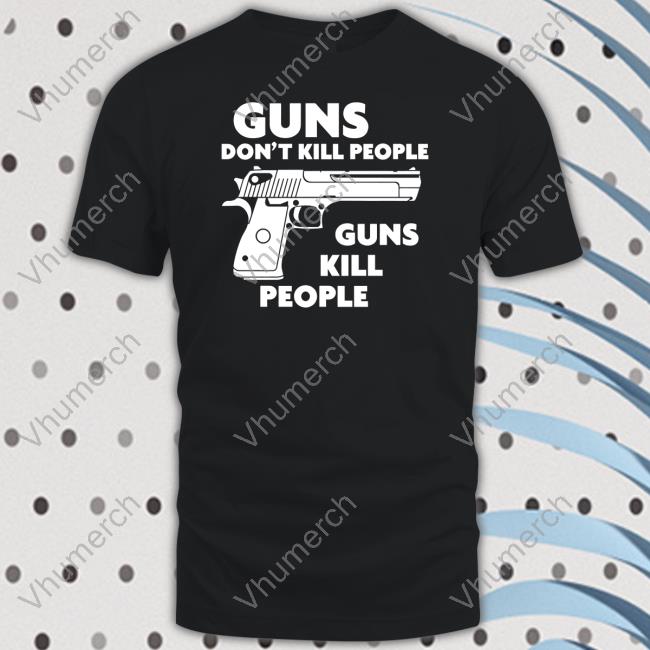 Guns Don't Kill People Guns Kill People T Shirts
