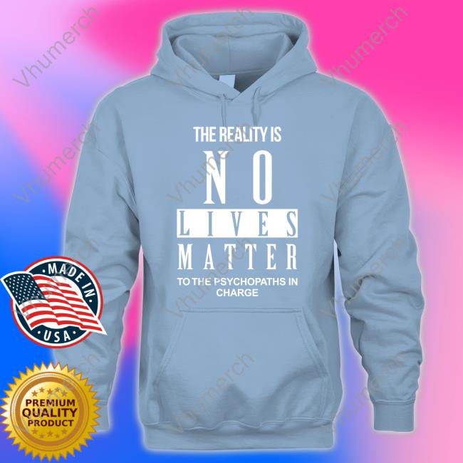 Richardursomd The Reality Is No Lives Matter To The Psychopaths In Charge Hoodie