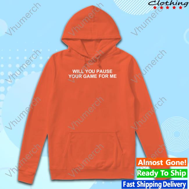 Official Will You Pause Your Game For Me Hooded Sweatshirt Official Will You Pause Your Game For Me Sweatshirt