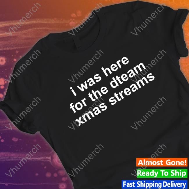 Dwtfreckles I Was Here For The Dteam Xmas Streams Tee