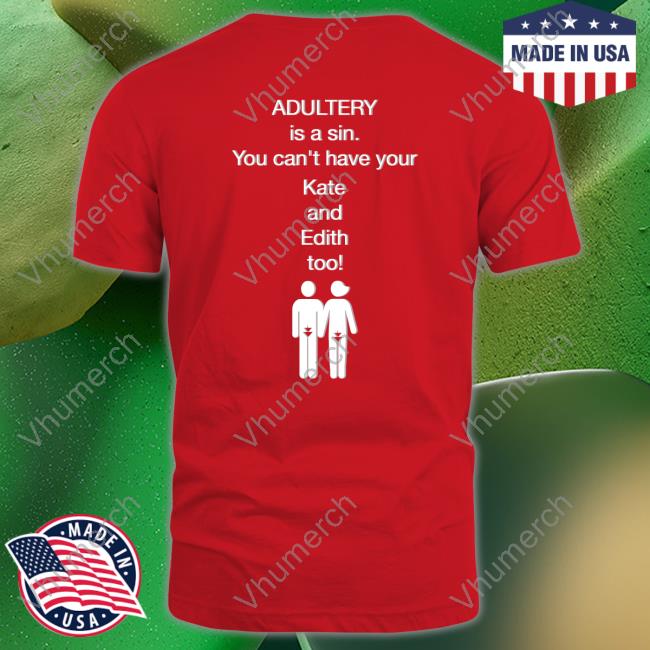 Adultery Is A Sin You Can't Have Your Kate And Edith Too Shirts
