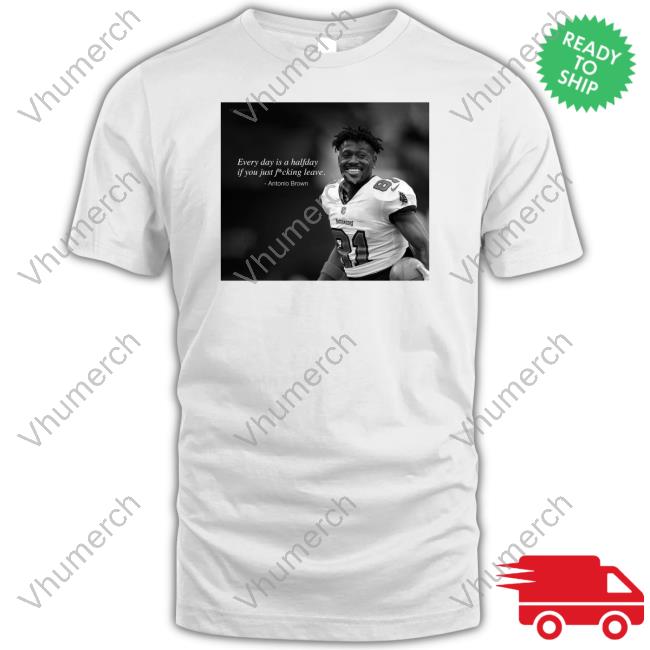 Ab Every Day Is A Halfday If You Just Fucking Leave Antonio Brown T-Shirt Ab84