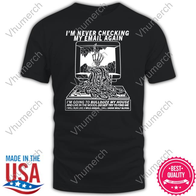 I'm Never Checking My Email Again I'm Going To Bulldoze My House Tee Shirt