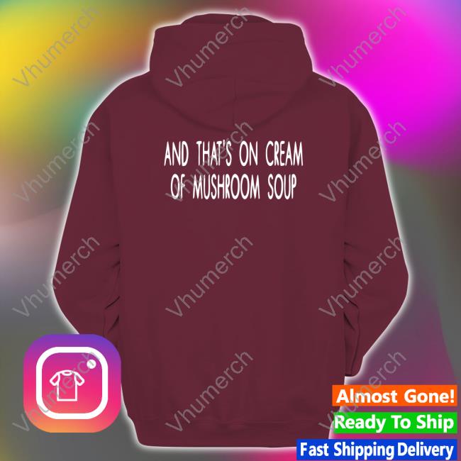 Shirts That Go Hard And That's On Cream Of Mushroom Soup New Shirt