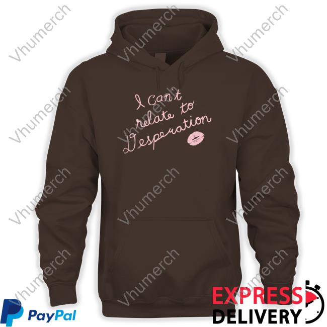 I Can't Relate To Desperation Hoodie